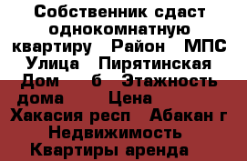 Собственник сдаст однокомнатную квартиру › Район ­ МПС › Улица ­ Пирятинская › Дом ­ 21б › Этажность дома ­ 6 › Цена ­ 10 000 - Хакасия респ., Абакан г. Недвижимость » Квартиры аренда   